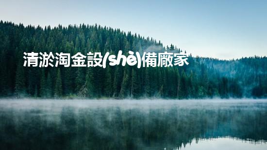 清淤淘金設(shè)備廠家：開啟黃金時代，解鎖財富寶藏！